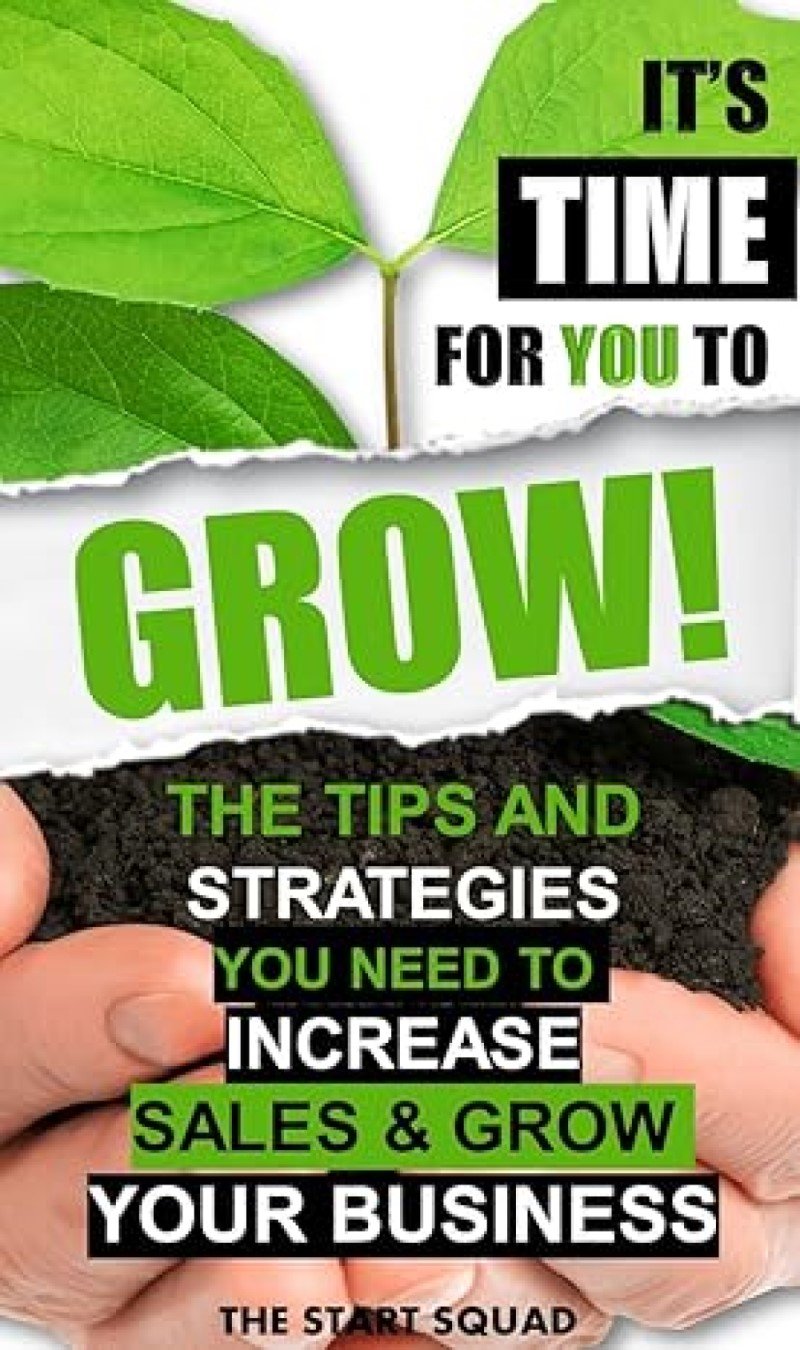 It’s Time for You to Grow: The Tips and Strategies You Need to Increase Sales and Grow Your Business